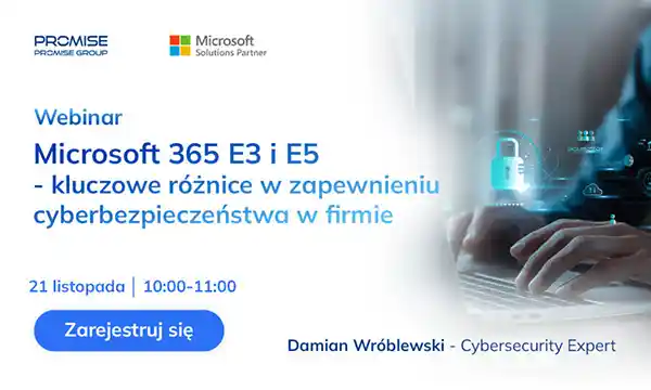 21.11.2023 – Webinar online   Microsoft 365 E3 i E5   Kluczowe różnice w zapewnieniu cyberbezpieczeństwa w firmie