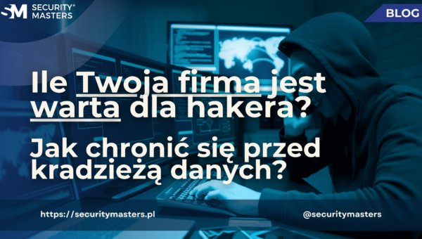 Ile Twoja firma jest warta dla hakera? Jak chronić się przed kradzieżą danych?